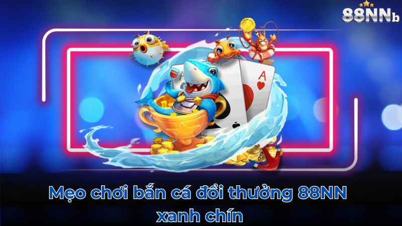 Mẹo chơi Bắn cá 88NN xanh chín