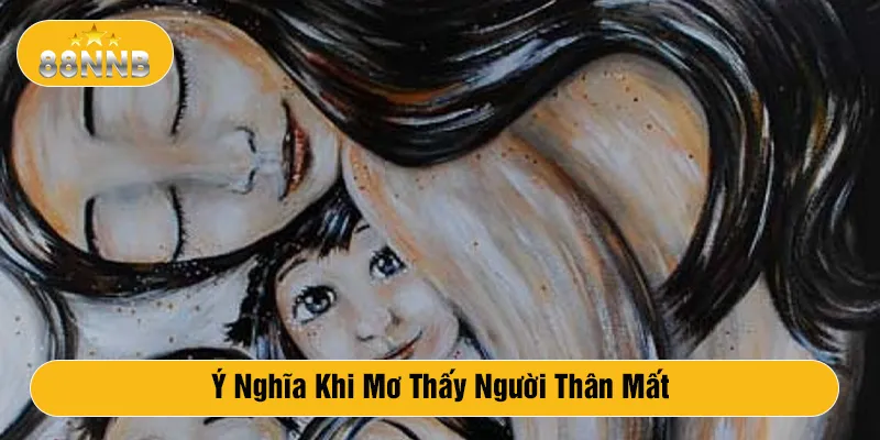 Ý nghĩa khi mơ thấy người thân mất