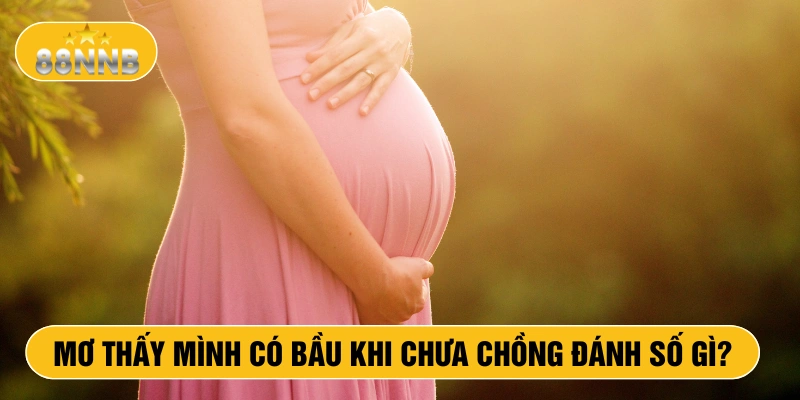 Mơ thấy mình có bầu khi chưa chồng đánh số gì?