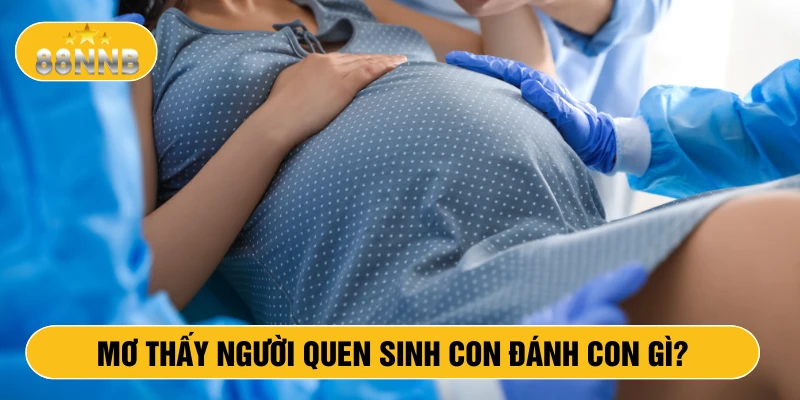 Mơ thấy người quen sinh con đánh con gì?