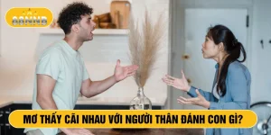 Mơ thấy cãi nhau với người thân đánh con gì?
